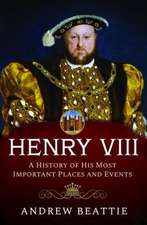 Henry VIII: A History of his Most Important Places and Events