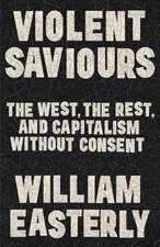 Violent Saviours: The West, the Rest, and Capitalism Without Consent