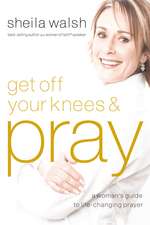 Get Off Your Knees and Pray: A Woman's Guide to Life-Changing Prayer