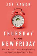 Thursday is the New Friday: How to Work Fewer Hours, Make More Money, and Spend Time Doing What You Want