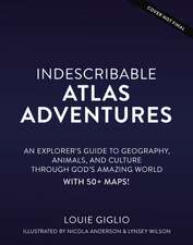 Indescribable Atlas Adventures: An Explorer's Guide to Geography, Animals, and Cultures Through God's Amazing World