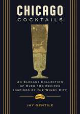 Chicago Cocktails: An Elegant Collection of Over 100 Recipes Inspired by the Windy City