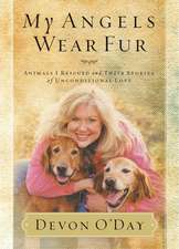 My Angels Wear Fur: Animals I Rescued and Their Stories of Unconditional Love