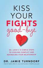 Kiss Your Fights Good-Bye: Dr. Love's 10 Simple Steps to Cooling Conflict and Rekindling Your Relationship