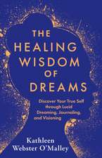 The Healing Wisdom of Dreams: Discover Your True Self Through Lucid Dreaming, Journaling, and Visioning