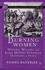 Burning Women: Widows, Witches, and Early Modern European Travelers in India