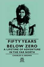 Fifty Years Below Zero - A Lifetime of Adventure in the Far North