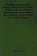 Practical Ventriloquism - Being a Thoroughly Reliable Guide to the Art of Voice Throwing and Vocal Mimicry by an Entirely Novel System of Graded Exerc: Show and Pet - Their Varieties, Breeding and Management