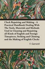 Clock Repairing and Making - A Practical Handbook Dealing with the Tools, Materials and Methods Used in Cleaning and Repairing All Kinds of English an