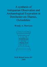 A Synthesis of Antiquarian Observation and Archaeological Excavation at Dorchester-On-Thames, Oxfordshire