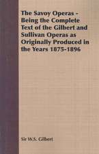 The Savoy Operas - Being the Complete Text of the Gilbert and Sullivan Operas as Originally Produced in the Years 1875-1896