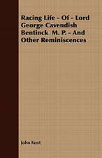 Racing Life - Of - Lord George Cavendish Bentinck M. P. - And Other Reminiscences: English and American Wood, Iron and Steel