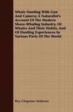 Whale Hunting with Gun and Camera; A Naturalist's Account of the Modern Shore-Whaling Industry, of Whales and Their Habits, and of Hunting Experiences: An Account, with Illustrations and Some Interesting and Amusing Anecdotes, of the Rise and Fall of an Industry Which H