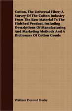 Cotton, the Universal Fiber; A Survey of the Cotton Industry from the Raw Material to the Finished Product, Including Descriptions of Manufacturing an