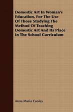 Domestic Art in Woman's Education, for the Use of Those Studying the Method of Teaching Domestic Art and Its Place in the School Curriculum