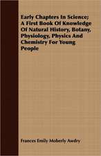 Early Chapters in Science; A First Book of Knowledge of Natural History, Botany, Physiology, Physics and Chemistry for Young People: Collected from the Abbeys of Touraine