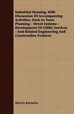 Industrial Housing, with Discussion of Accompanying Activities, Such as Town Planning - Street Systems - Development of Utility Services - And Related: A Record of Personal Experiences and Convictions