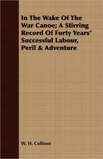 In the Wake of the War Canoe; A Stirring Record of Forty Years' Successful Labour, Peril & Adventure: The History of Dr. William Robinson's Invention of the Track Circuit, the Fundamental Unit Which Made Possible Our