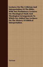 Lectures on the Criticism and Interpretation of the Bible, with Two Preliminary Lectures on Theological Study and Theological Arrangement; To Which AR