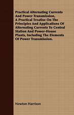 Practical Alternating Currents and Power Transmission, a Practical Treatise on the Principles and Applications of Alternating Currents to Central Stat: In Five Parts, Embracing the Th