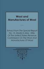 Wool and Manufactures of Wool - Extract from the Special Report No. 13, Made in May, 1866, of the United States Revenue Commission on the Wool and Man