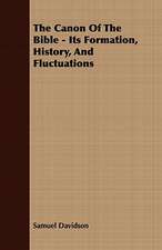 The Canon of the Bible - Its Formation, History, and Fluctuations: His Life, His Heroic Virtues, His Labours, and the Fruits of His Labours