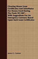 Clearing House Loan Certificates and Substitutes for Money Used During the Panic of 1907: With Suggestions for an Emergency Currency Based Upon Such L