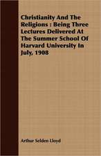 Christianity and the Religions: Being Three Lectures Delivered at the Summer School of Harvard University in July, 1908