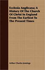 Ecclesia Anglicana; A History of the Church of Christ in England from the Earliest to the Present Times: And a Full Narrative