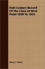 Half Century Record of the Class at West Point 1850 to 1854: A Story of Old-Time Memories