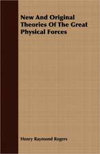 New and Original Theories of the Great Physical Forces: With Other Sketches