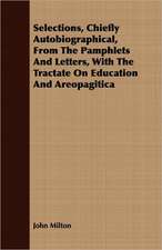 Selections, Chiefly Autobiographical, from the Pamphlets and Letters, with the Tractate on Education and Areopagitica