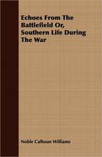 Echoes from the Battlefield Or, Southern Life During the War: Some Account of the Ellis, Pemberton, Willard, Prescott, Titcomb, Sewall, and Longfellow, and Allied Families