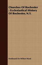 Churches of Rochester: Ecclesiastical History of Rochester, N.Y.