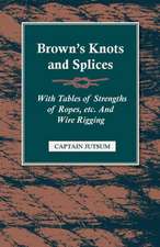 Brown's Knots and Splices - With Tables of Strengths of Ropes, Etc. and Wire Rigging