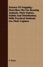 Science of Trapping - Describes the Fur Bearing Animals, Their Nature, Habits and Distribution, with Practical Methods for Their Capture: Making and Repairing