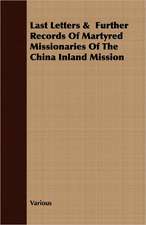 Last Letters & Further Records of Martyred Missionaries of the China Inland Mission: Containing All the Official Records of the Annual and General Conferences from the Days of Jacob Albright to