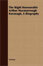 The Right Honourable Arthur Macmurrough Kavanagh, a Biography: With Especial Reference to Garden Varieties