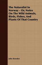 The Naturalist in Norway - Or, Notes on the Wild Animals, Birds, Fishes, and Plants of That Country: Embracing the Elementary Principles of Mechanics, Hydrostatics, Hydraulics, Pneumatics,