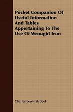 Pocket Companion of Useful Information and Tables Appertaining to the Use of Wrought Iron: Embracing the Elementary Principles of Mechanics, Hydrostatics, Hydraulics, Pneumatics,