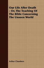 Our Life After Death - Or, the Teaching of the Bible Concerning the Unseen World: Embracing the Elementary Principles of Mechanics, Hydrostatics, Hydraulics, Pneumatics,