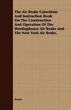 The Air Brake Catechism and Instruction Book on the Construction and Operation of the Westinghouse Air Brake and the New York Air Brake.: Embracing the Elementary Principles of Mechanics, Hydrostatics, Hydraulics, Pneumatics,