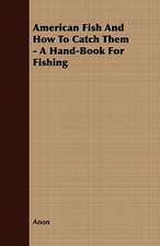 American Fish and How to Catch Them - A Hand-Book for Fishing: Their History, Breeding and Management