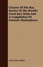 Classics of the Bar, Stories of the World's Great Jury Trials and a Compilation of Forensic Masterpieces: Teachers College 1906