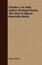 Charles I. in 1646. Letters of King Charles the First to Queen Henrietta Maria