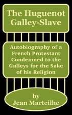 The Huguenot Galley-Slave: Autobiography of a French Protestant Condemned to the Galleys for the Sake of His Religion