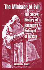 The Minister of Evil: The Secret History of Rasputin's Betrayal of Russia