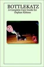 Bottlekatz: A Complete Care Guide for Orphan Kittens