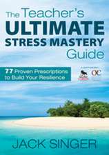 The Teacher's Ultimate Stress Mastery Guide: 77 Proven Prescriptions to Build Your Resilience