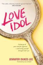 Love Idol: Letting Go of Your Need for Approval and Seeing Yourself Through God's Eyes